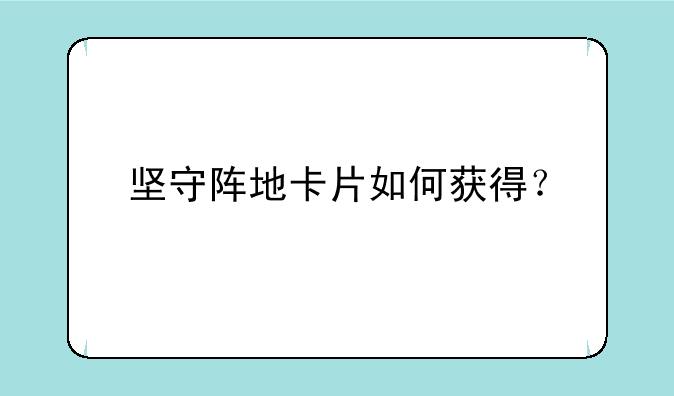 坚守阵地卡片如何获得？