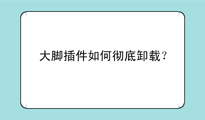 大脚插件如何彻底卸载？