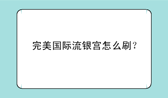 完美国际流银宫怎么刷？