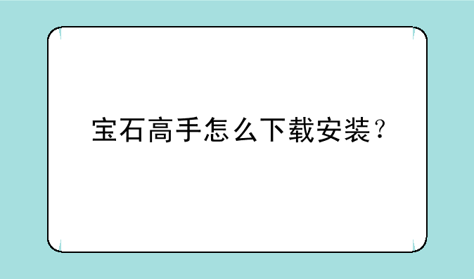 宝石高手怎么下载安装？