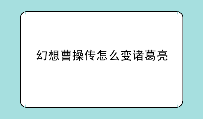 幻想曹操传怎么变诸葛亮