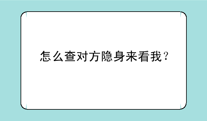 怎么查对方隐身来看我？