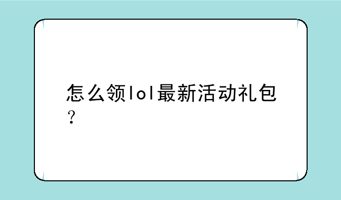 怎么领lol最新活动礼包？