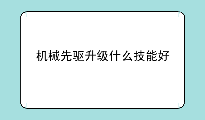 机械先驱升级什么技能好