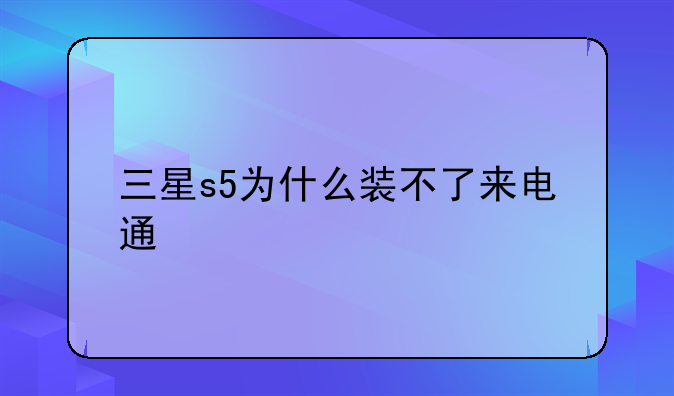 三星s5为什么装不了来电通