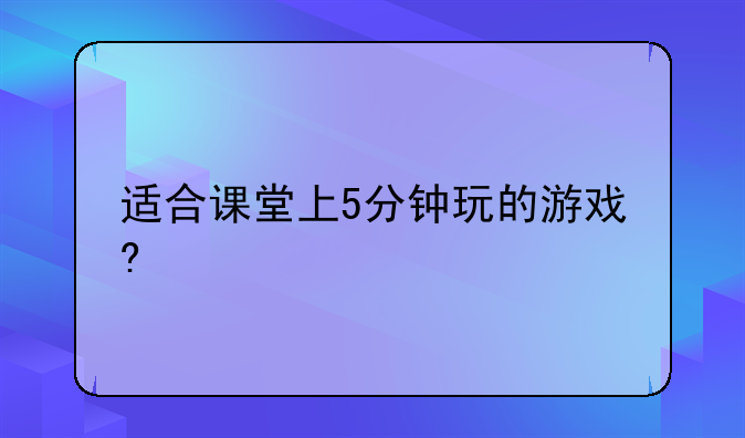 适合课堂上5分钟玩的游戏?