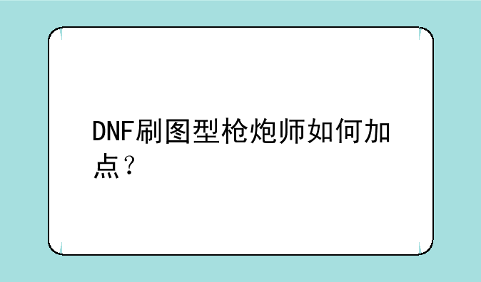 DNF刷图型枪炮师如何加点？