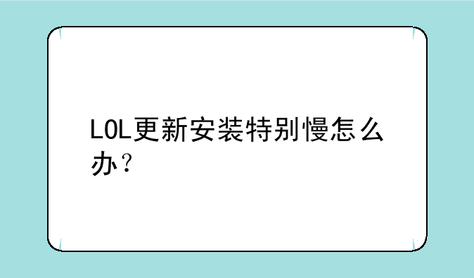 LOL更新安装特别慢怎么办