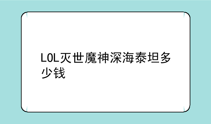 LOL灭世魔神深海泰坦多少