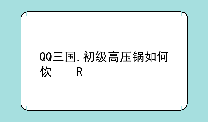 QQ三国,初级高压锅如何使用