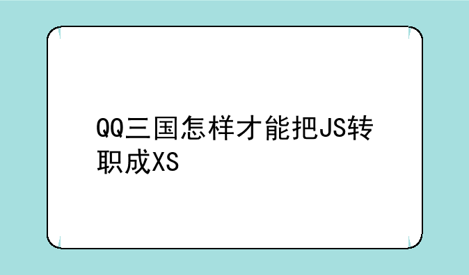 QQ三国怎样才能把JS转职成XS