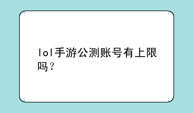 lol手游公测账号有上限吗？