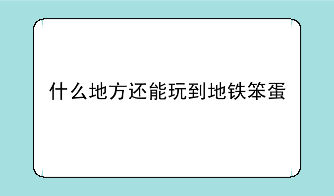 什么地方还能玩到地铁笨蛋