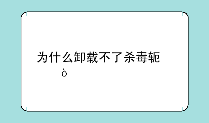 为什么卸载不了杀毒软件？