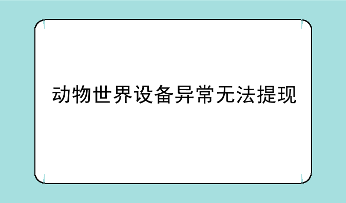 动物世界设备异常无法提现