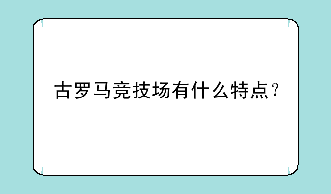 古罗马竞技场有什么特点？
