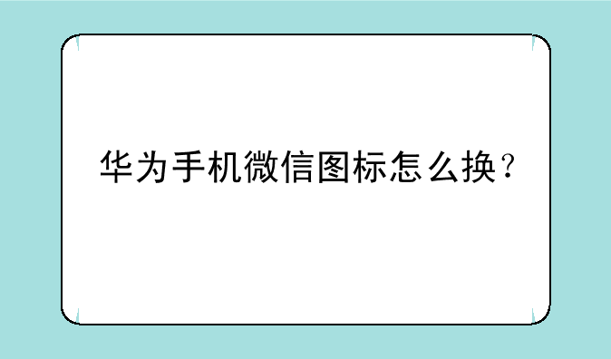 华为手机微信图标怎么换