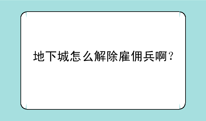 地下城怎么解除雇佣兵啊？