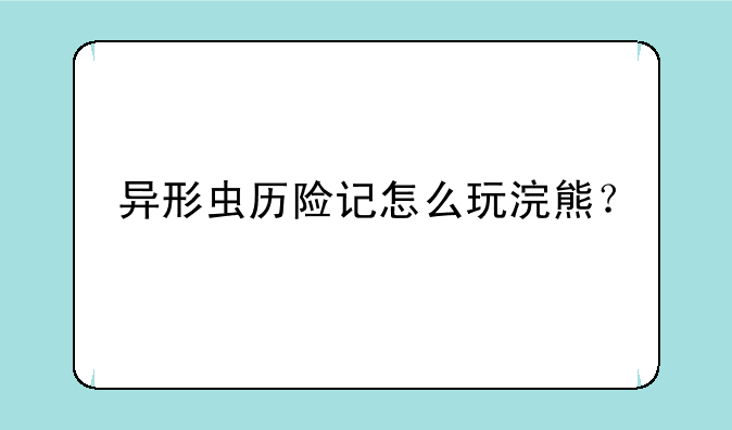 异形虫历险记怎么玩浣熊
