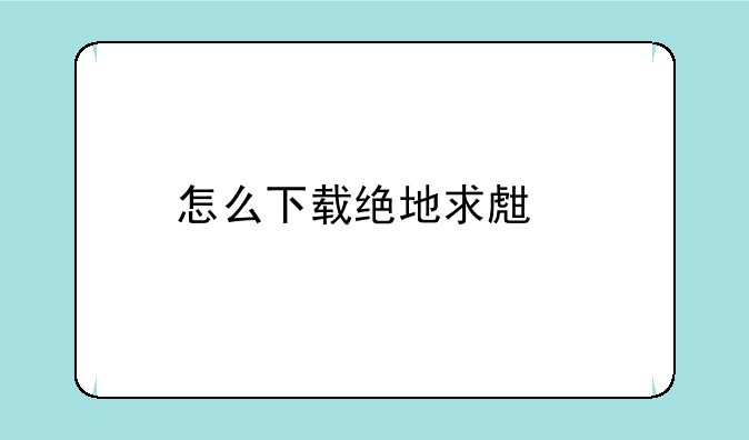 怎么下载绝地求生手机版