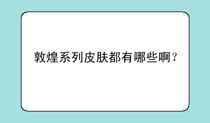 敦煌系列皮肤都有哪些啊？