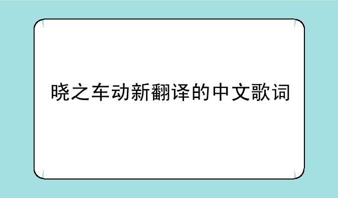 晓之车动新翻译的中文歌词