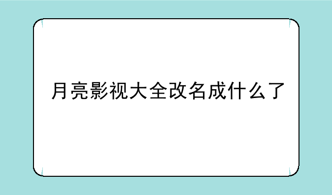 月亮影视大全改名成什么了
