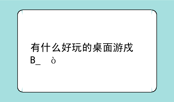 有什么好玩的桌面游戏吗？