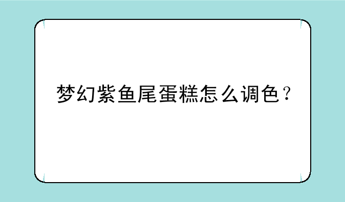 梦幻紫鱼尾蛋糕怎么调色