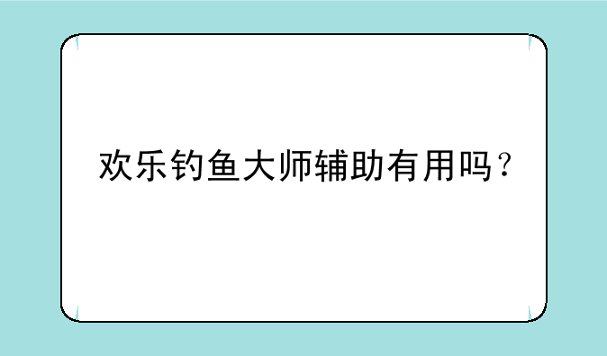 欢乐钓鱼大师辅助有用吗？