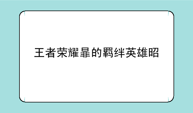 王者荣耀暃的羁绊英雄是