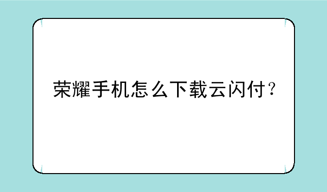 荣耀手机怎么下载云闪付