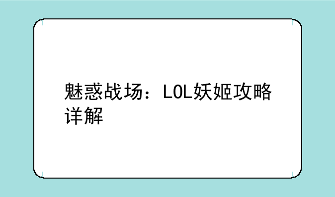魅惑战场：LOL妖姬攻略详解