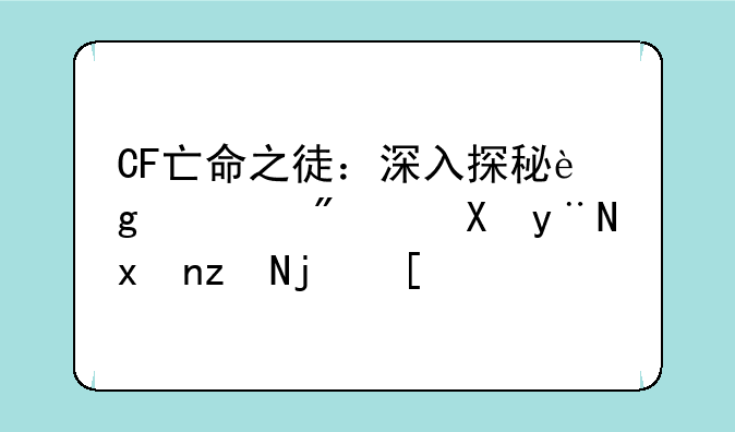 CF亡命之徒：深入探秘这款刺激的爆破模式