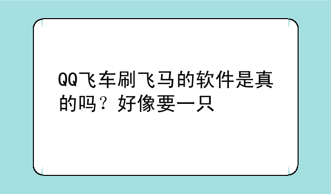 QQ飞车刷飞马的软件是真的吗？好像要一只