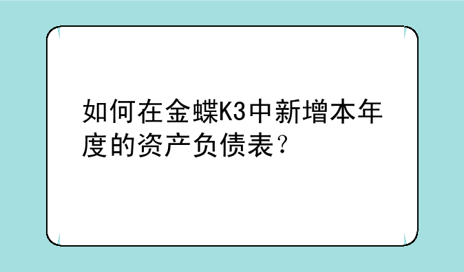 如何在金蝶K3中新增本年度的资产负债表？