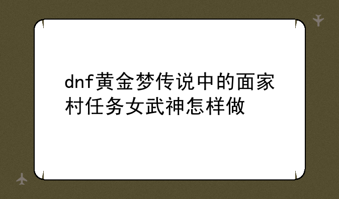 dnf黄金梦传说中的面家村任务女武神怎样做