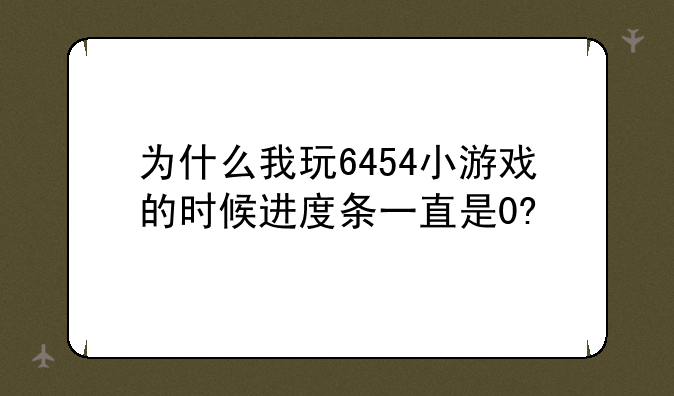 为什么我玩6454小游戏的时