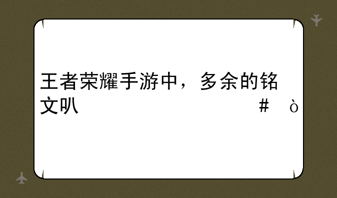 王者荣耀手游中，多余的铭文可以干什么？