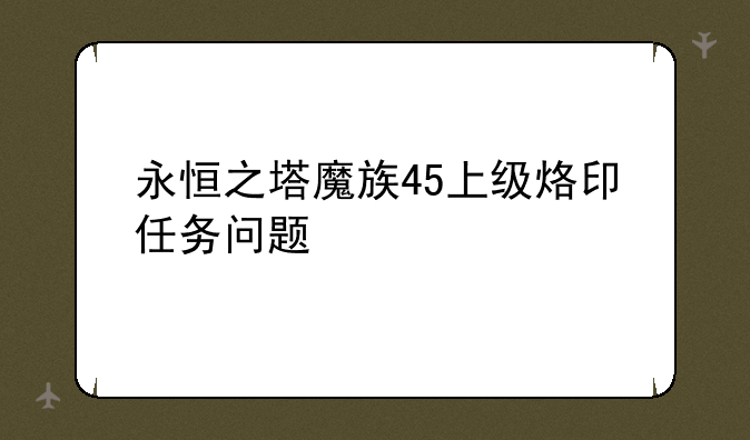 永恒之塔魔族45上级烙印任务问题