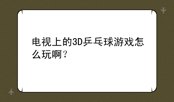 电视上的3D乒乓球游戏怎么玩啊？