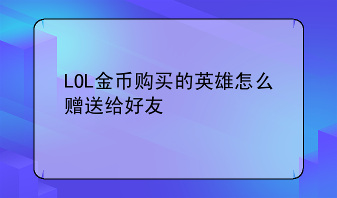 LOL金币购买的英雄怎么赠送给好友