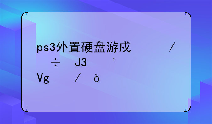 ps3外置硬盘游戏下载和安装教程？