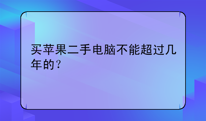 买苹果二手电脑不能超过几年的？
