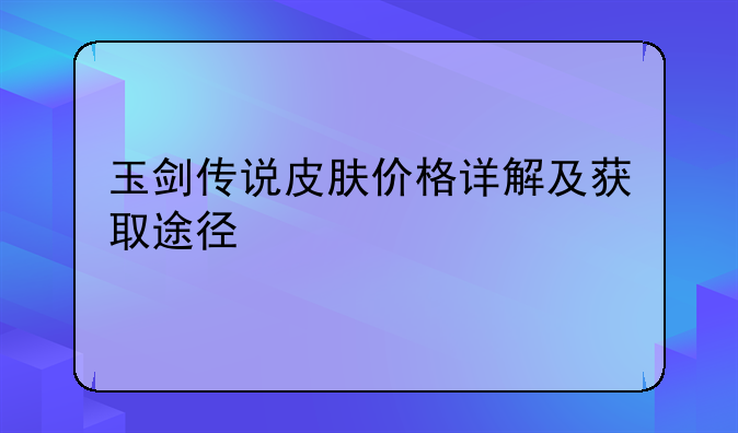 玉剑传说皮肤价格详解及获取途径