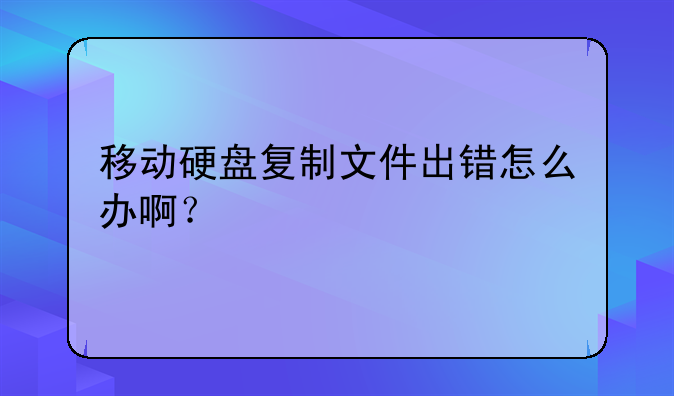 移动硬盘复制文件出错怎么办啊？