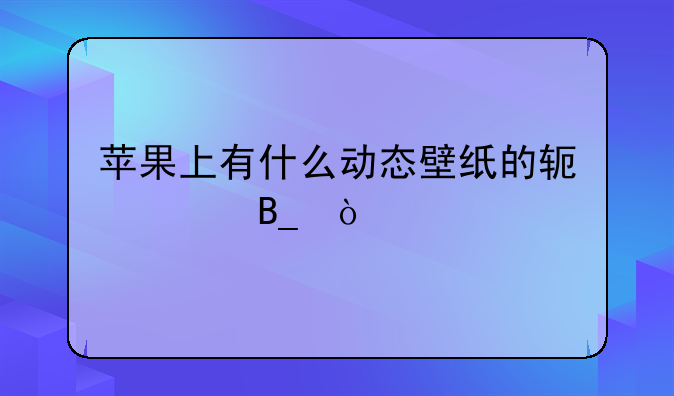 苹果上有什么动态壁纸的