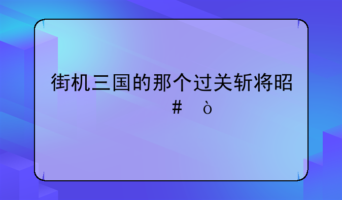 街机三国的那个过关斩将是什么？