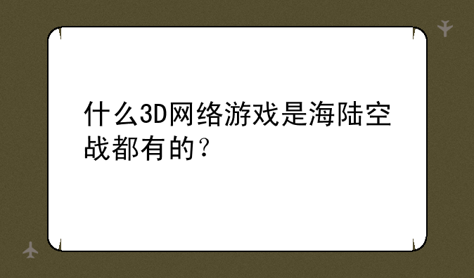 什么3D网络游戏是海陆空战都有的？