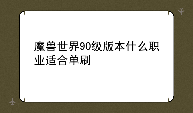 魔兽世界90级版本什么职业适合单刷